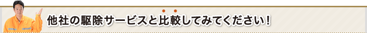 他社の駆除サービスと比較してみてください！