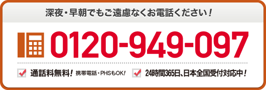 深夜・早朝でもご遠慮なくお電話ください 0120-949-097