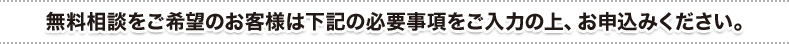 無料現地調査をご希望のお客様は下記の必要事項をご入力の上、お申込みください。